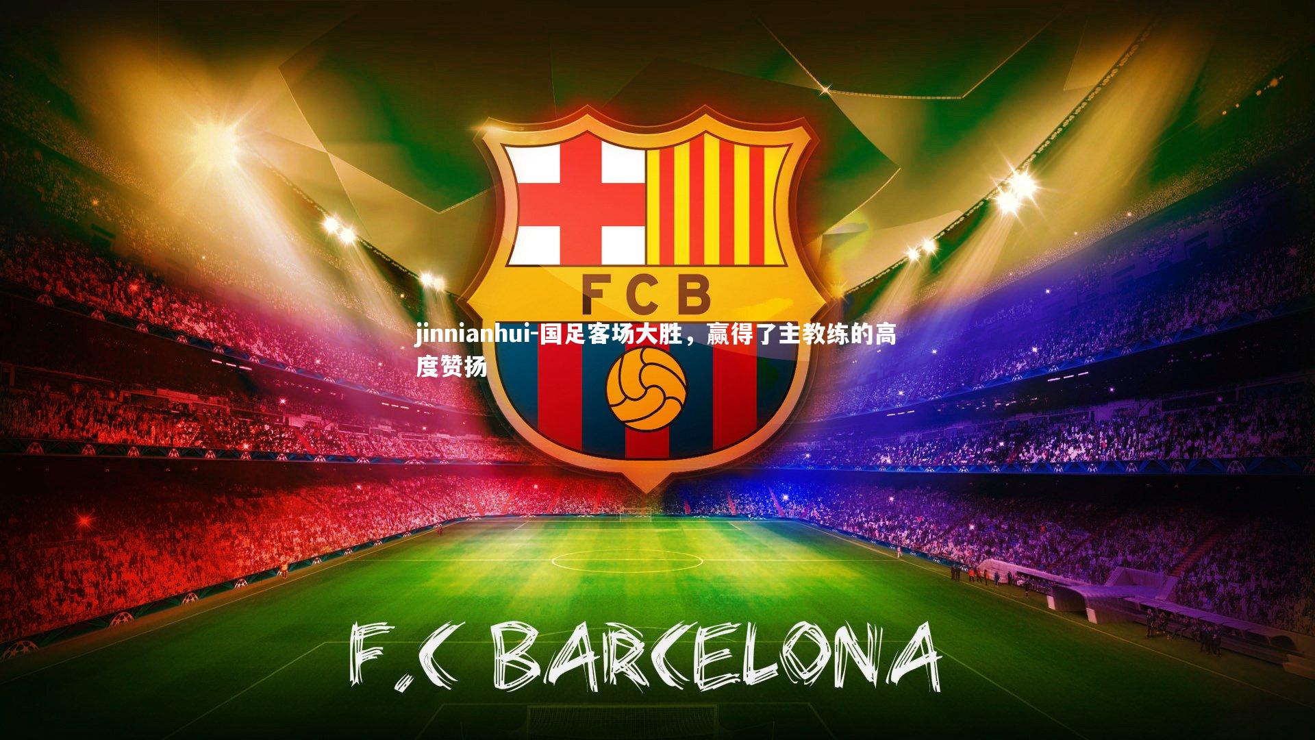 jinnianhui-国足客场大胜，赢得了主教练的高度赞扬