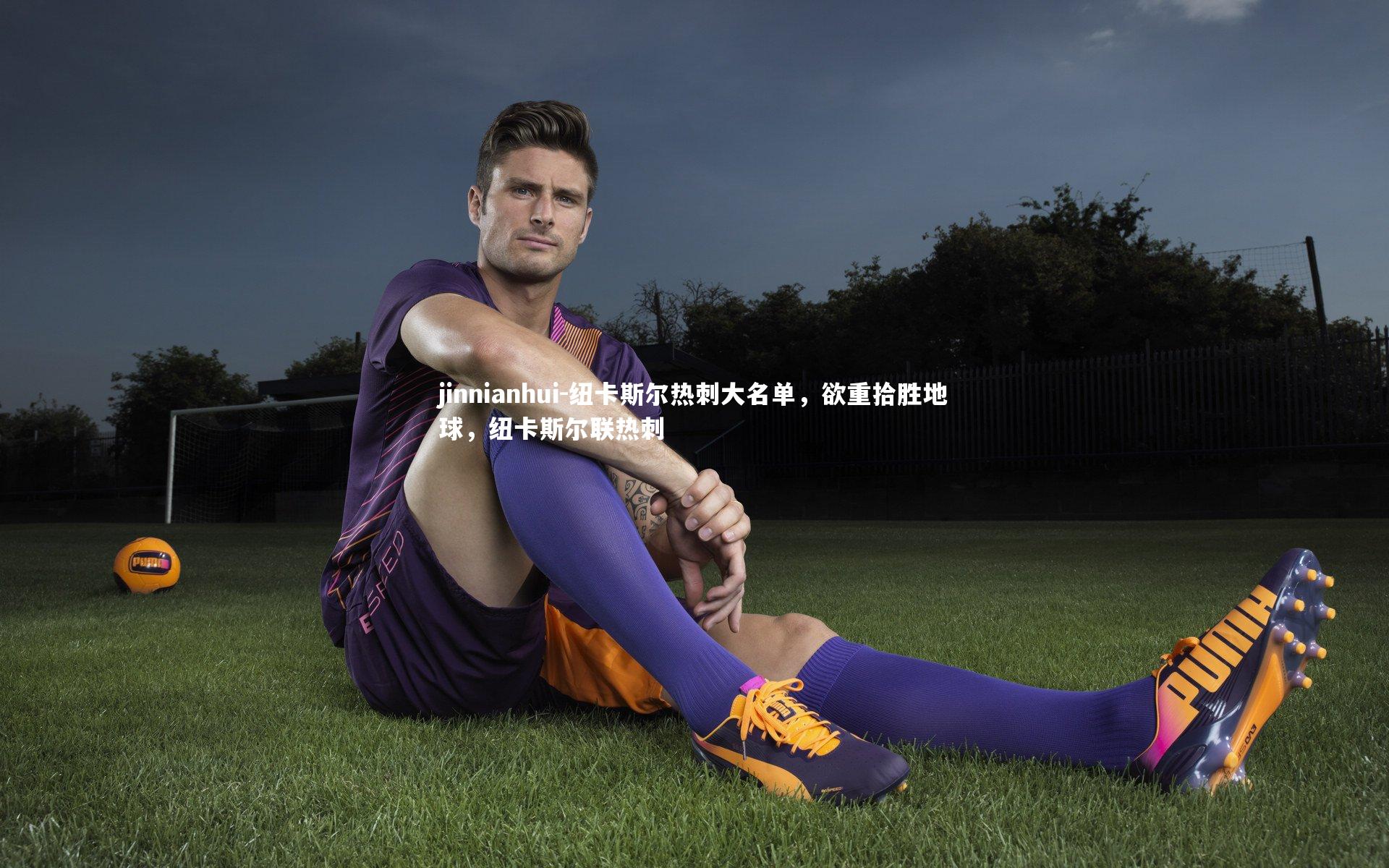 jinnianhui-纽卡斯尔热刺大名单，欲重拾胜地球，纽卡斯尔联热刺