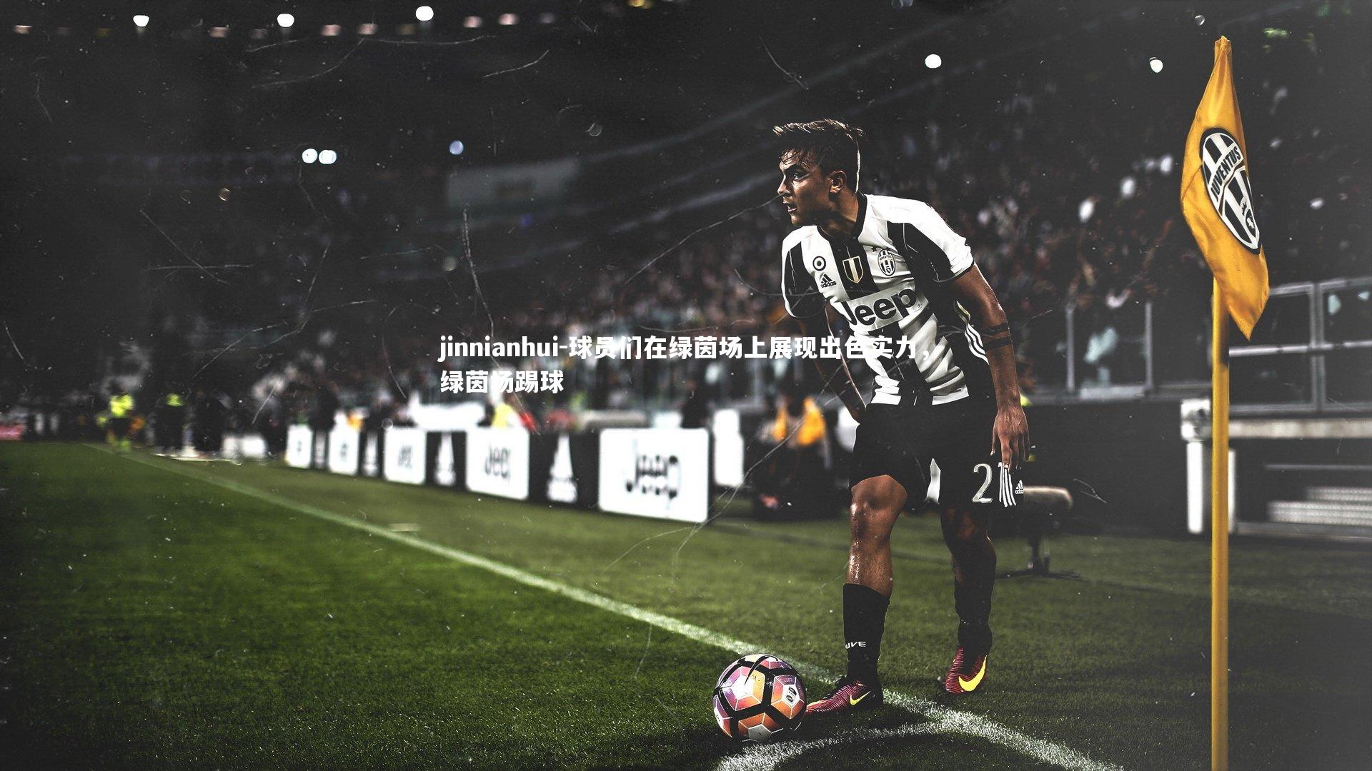 jinnianhui-球员们在绿茵场上展现出色实力，绿茵场踢球