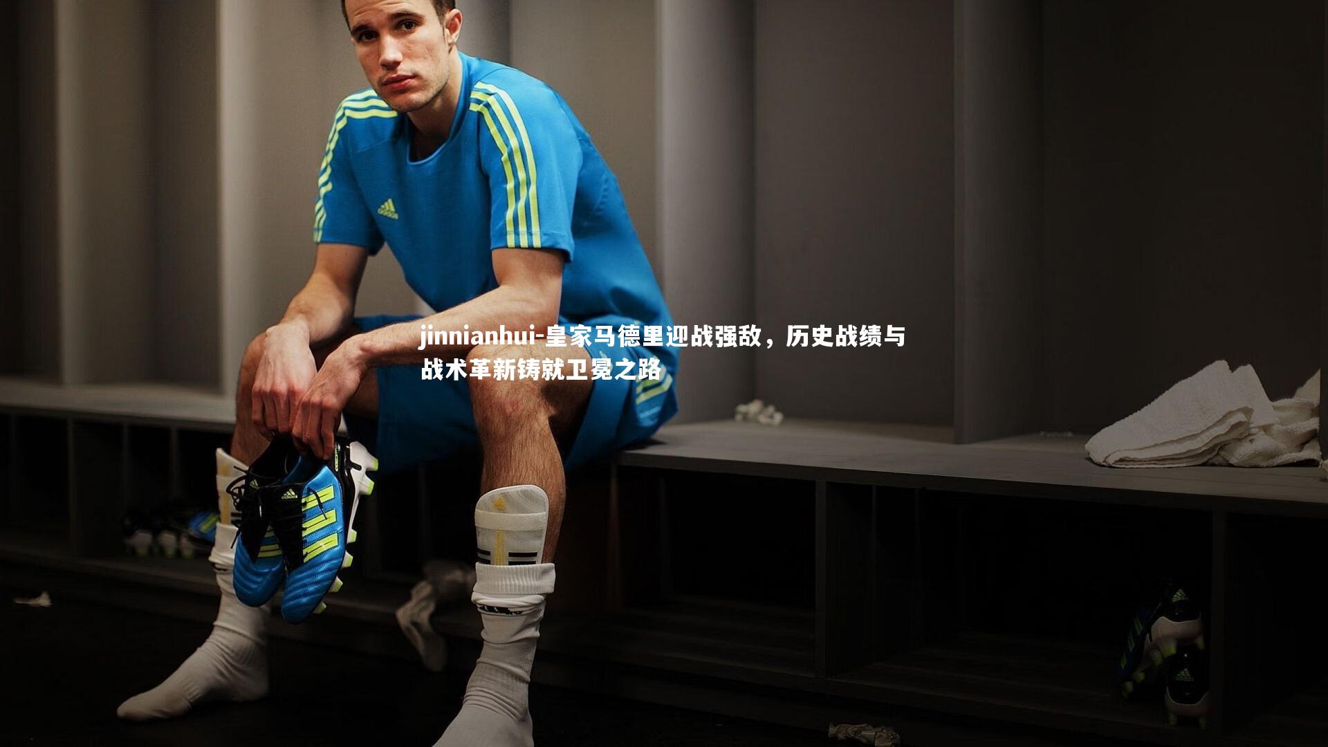jinnianhui-皇家马德里迎战强敌，历史战绩与战术革新铸就卫冕之路