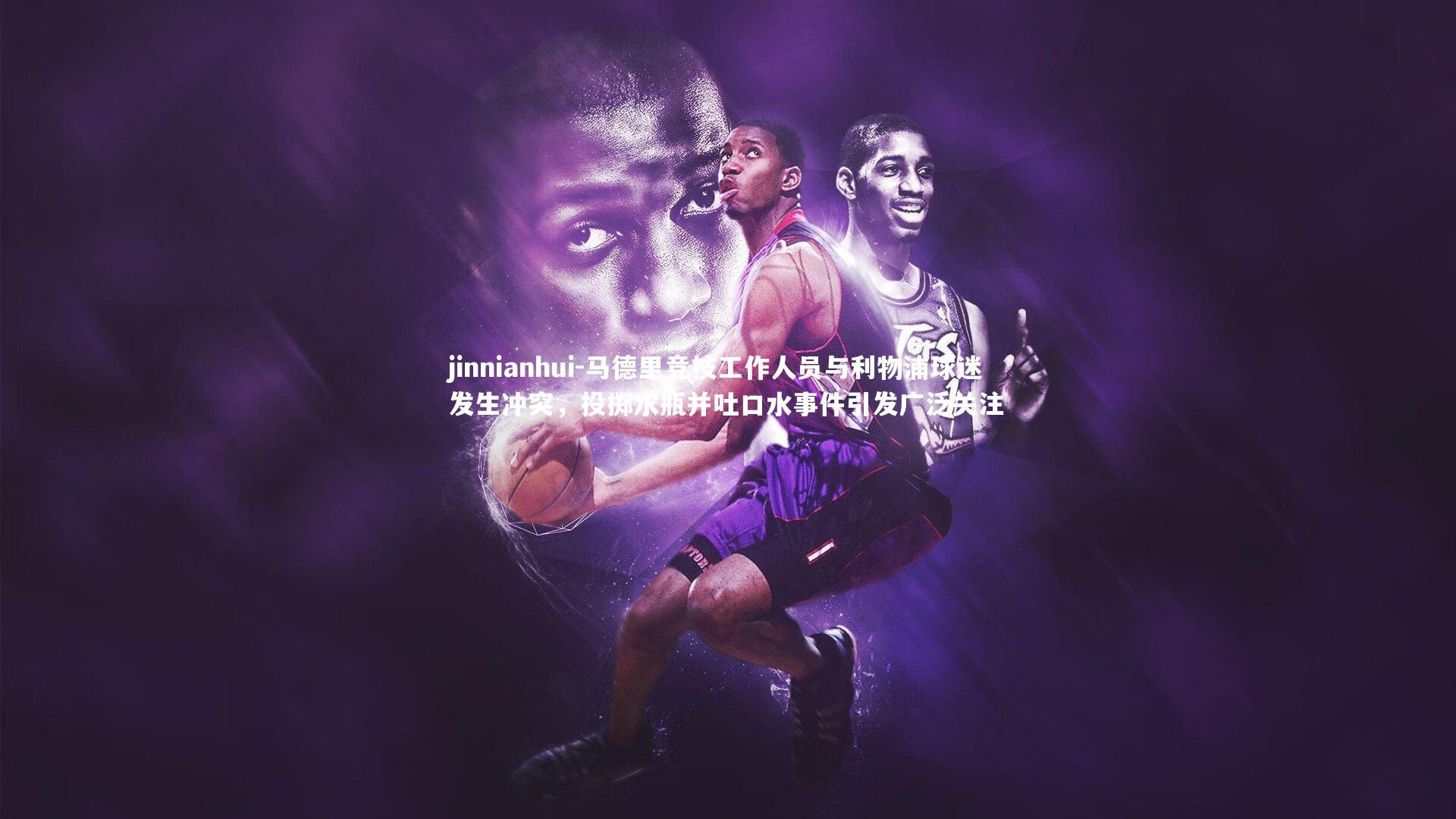 马德里竞技工作人员与利物浦球迷发生冲突，投掷水瓶并吐口水事件引发广泛关注